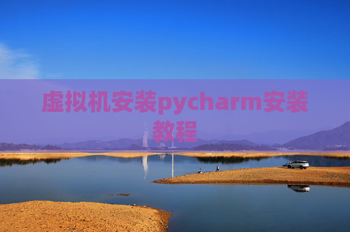 虚拟机安装pycharm安装教程